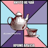ничто не чай кроме арбуза