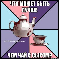 что может быть лучше чем чай с сыром?