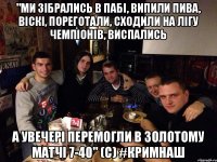 "Ми зібрались в пабі, випили пива, віскі, пореготали, сходили на Лігу чемпіонів, виспались а увечері перемогли в Золотому матчі 7-40" (с) #КримНаш