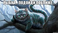 Рыбка... Подойди поближе... 