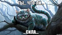 Ты... Что-ли... ...сила...