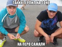 таких терпил на зоне на перо сажали