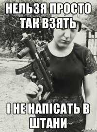 Нельзя просто так взять і не напісать в штани