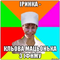 іринка - кльова мацьонька з іфнму