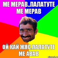 Ме мерав..палатуте ме мерав Ой кай жяс,палатуте ме авав
