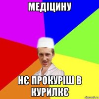 медіцину нє прокуріш в курилкє