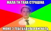 мала ти така страшна може з тебе будулая вигнать