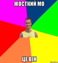 жосткий мо це він