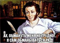  Ах, обмануть меня не трудно!.. Я сам обманываться рад!