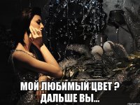  МОЙ ЛЮБИМЫЙ ЦВЕТ ? ДАЛЬШЕ ВЫ...