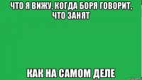 что я вижу, когда Боря говорит, что занят как на самом деле