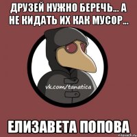 Друзей нужно беречь... А не кидать их как мусор... Елизавета Попова