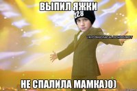 выпил яжки не спалила мамка)0)
