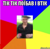 тік тік поїбав і втік 