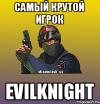 самый крутой игрок EVILKNIGHT