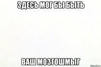 здесь мог бы быть ваш мозгошмыг