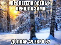 пролетела осень и пришла зима доллар 49 евро 62