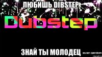 Любишь DIBSTEP Знай ты МОЛОДЕЦ