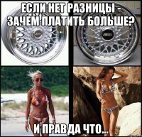 если нет разницы - зачем платить больше? и правда что...