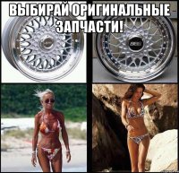 выбирай оригинальные запчасти! 