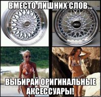 вместо лишних слов... выбирай оригинальные аксессуары!