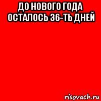 до нового года осталось 36-ть дней 