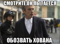 Смотрите,он пытается обозвать Хована.