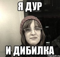 Я дур И дибилка