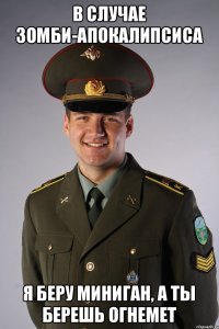 В случае зомби-апокалипсиса я беру миниган, а ты берешь огнемет
