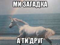 ми загадка а ти друг