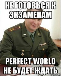 не готовься к экзаменам perfect world не будет ждать