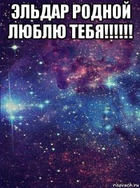 эльдар родной люблю тебя!!!!!! 