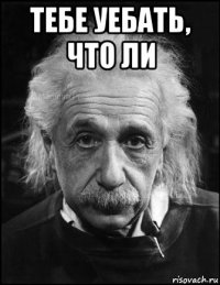 тебе уебать, что ли 