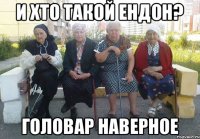 И хто такой ендон? головар наверное