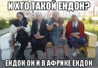 И хто такой ендон? ендон он и в африке ендон