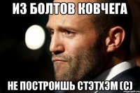ИЗ БОЛТОВ КОВЧЕГА НЕ ПОСТРОИШЬ СТЭТХЭМ (С)