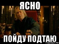 ясно пойду подтаю