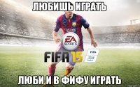 ЛЮБИШЬ ИГРАТЬ ЛЮБИ И В ФИФУ ИГРАТЬ