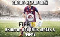 СЛОВО-НЕ ВОРОБЕЙ ВЫЛЕТИТ-ПОЙДЁШЬ ИГРАТЬ В ФИФУ