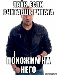 Лайк, если считаешь Рината Похожим на него