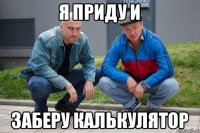 Я приду и заберу калькулятор