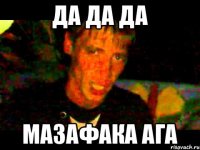 Да да да мазафака ага