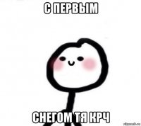 с первым снегом тя крч