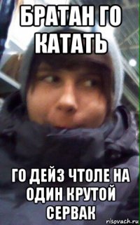 братан го катать го дейз чтоле на один крутой сервак