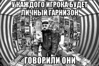 У КАЖДОГО ИГРОКА БУДЕТ ЛИЧНЫЙ ГАРНИЗОН ГОВОРИЛИ ОНИ