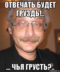 отвечать будет груздь!.. ... чья грусть?..