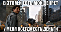 в этом и есть мой секрет у меня всегда есть деньги