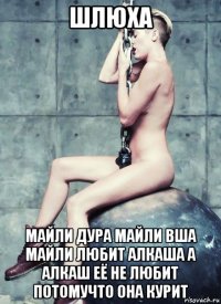 шлюха майли дура майли вша майли любит алкаша а алкаш её не любит потомучто она курит
