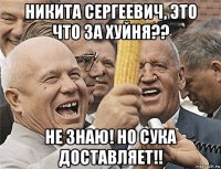 Никита Сергеевич, Это что за хуйня?? Не знаю! Но сука доставляет!!