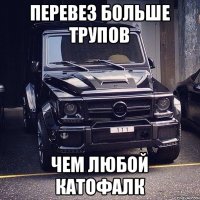 Перевез больше трупов Чем любой катофалк